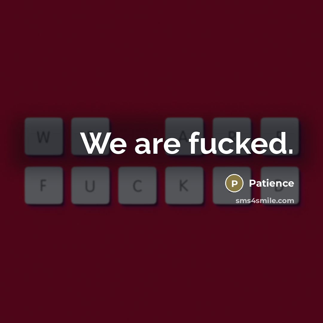 “We are fucked.” quote by Patience
