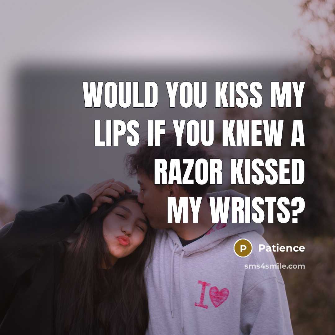 “Would you kiss my lips if you knew a razor kissed my wrists?” quote by Patience
