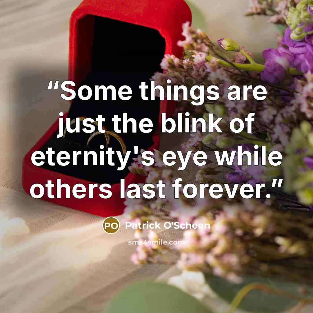 “Some things are just the blink of eternity's eye while others last forever.” quote by Patrick O'Scheen