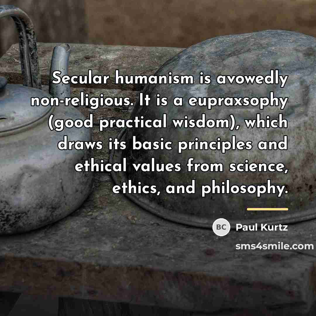 “Secular humanism is avowedly non-religious. It is a eupraxsophy (good…” quote by Paul Kurtz