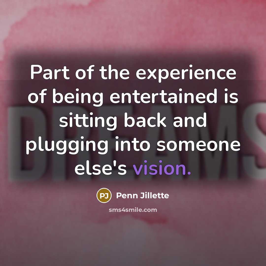 “Part of the experience of being entertained is sitting back…” quote by Penn Jillette
