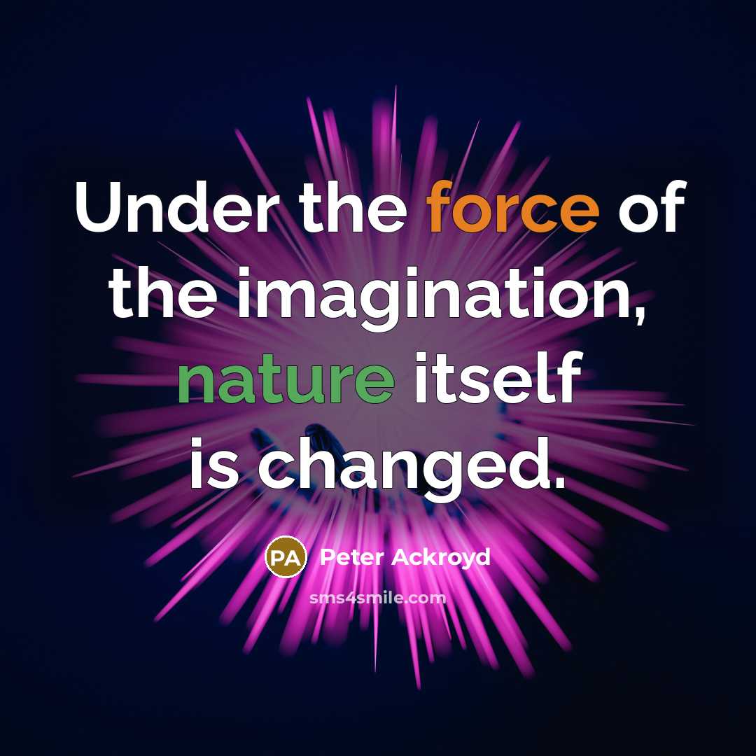 “Under the force of the imagination, nature itself is changed.…” quote by Peter Ackroyd