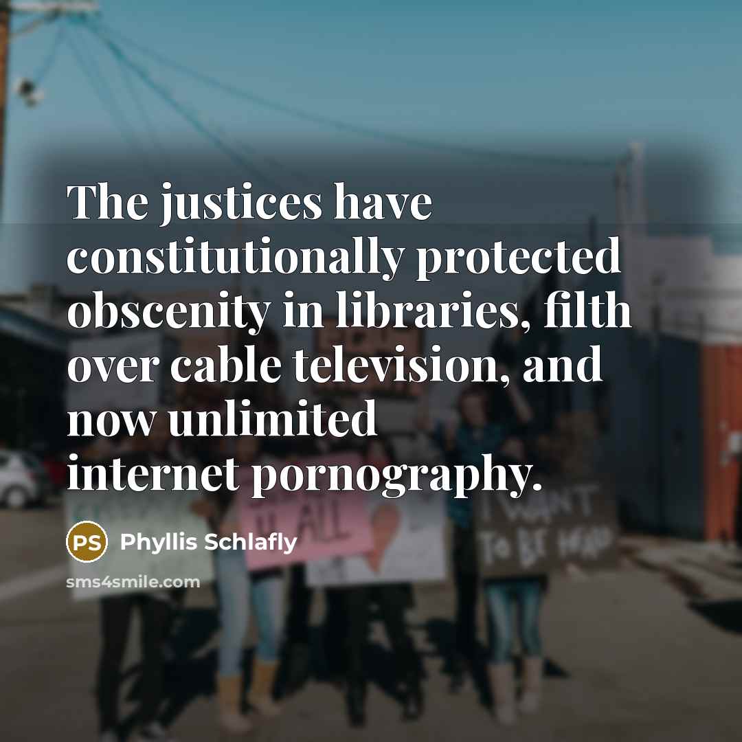 “The justices have constitutionally protected obscenity in libraries, filth over…” quote by Phyllis Schlafly
