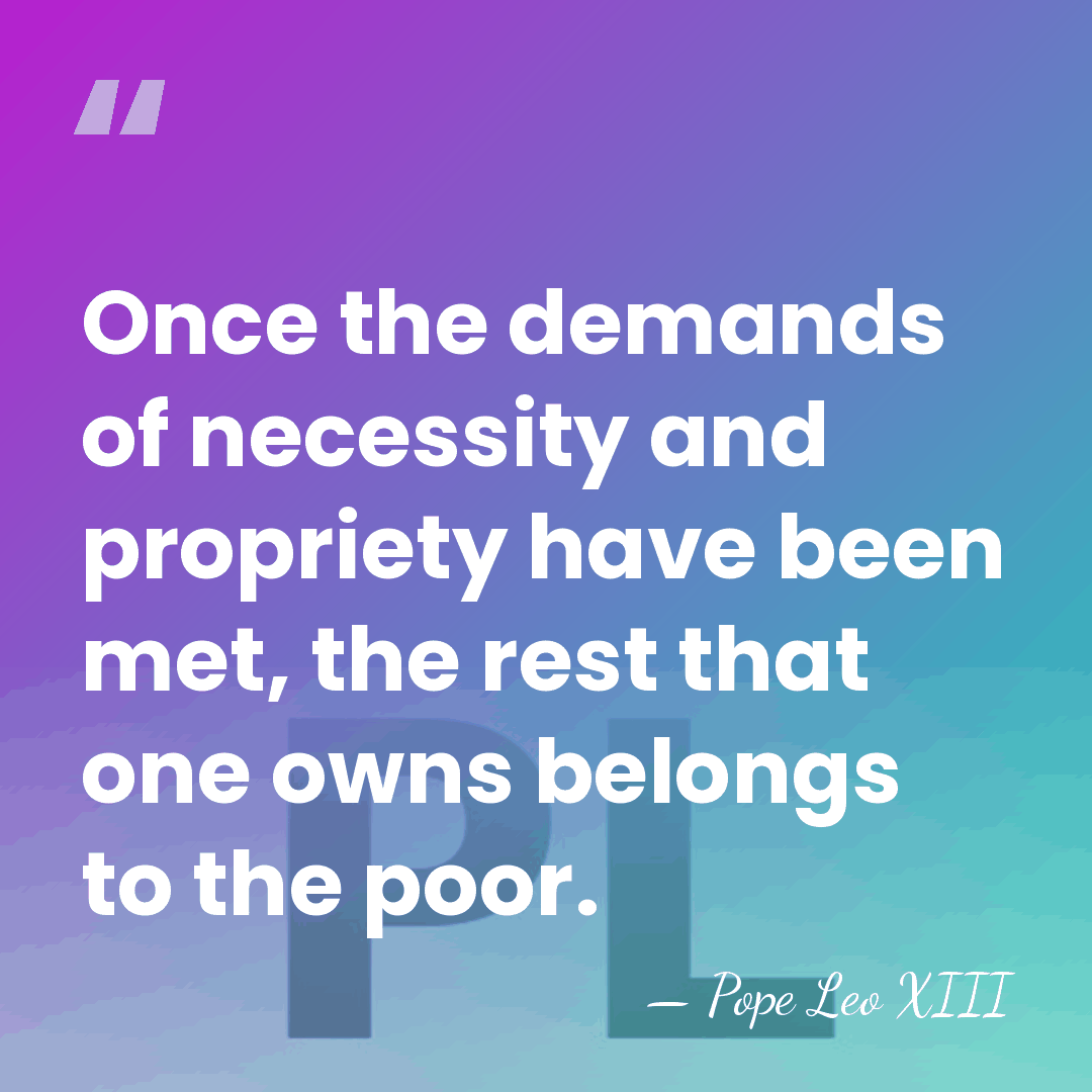 Once the demands of necessity and propriety have been met, the rest&hellip; - Pope Leo XIII