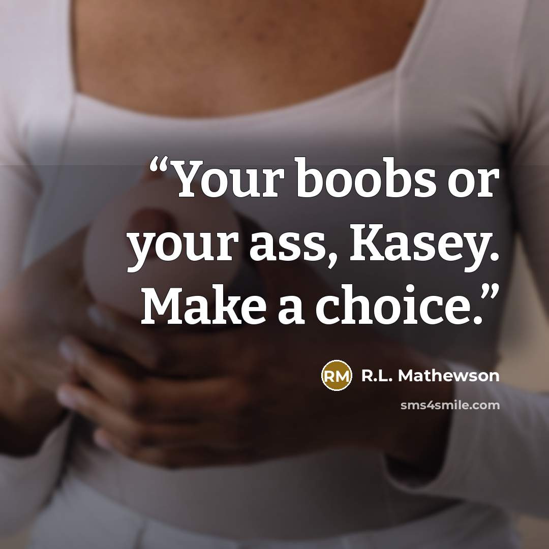 “Your boobs or your ass, Kasey. Make a choice.” quote by R.L. Mathewson