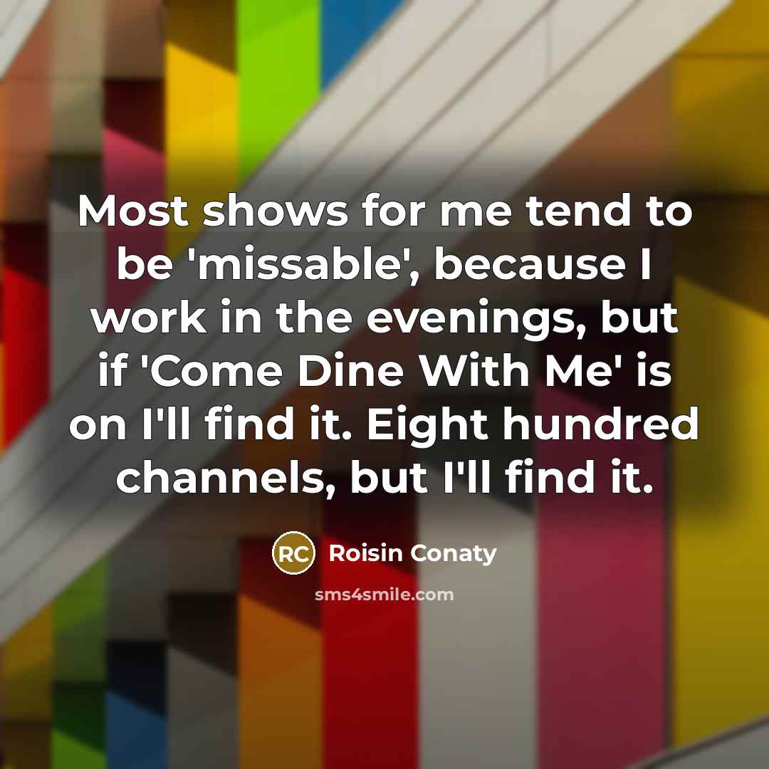 “Most shows for me tend to be 'missable', because I…” quote by Roisin Conaty