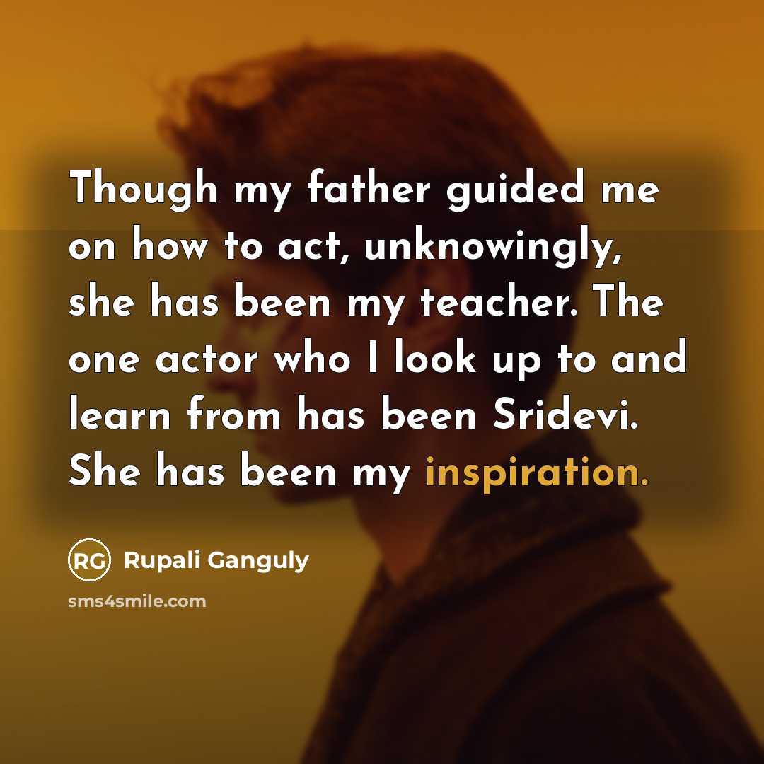 “Though my father guided me on how to act, unknowingly,…” quote by Rupali Ganguly