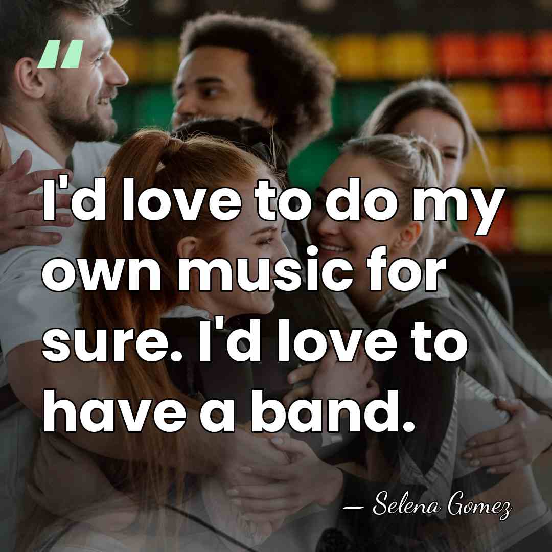 I'd love to do my own music for sure. I'd love to&hellip; - Selena Gomez