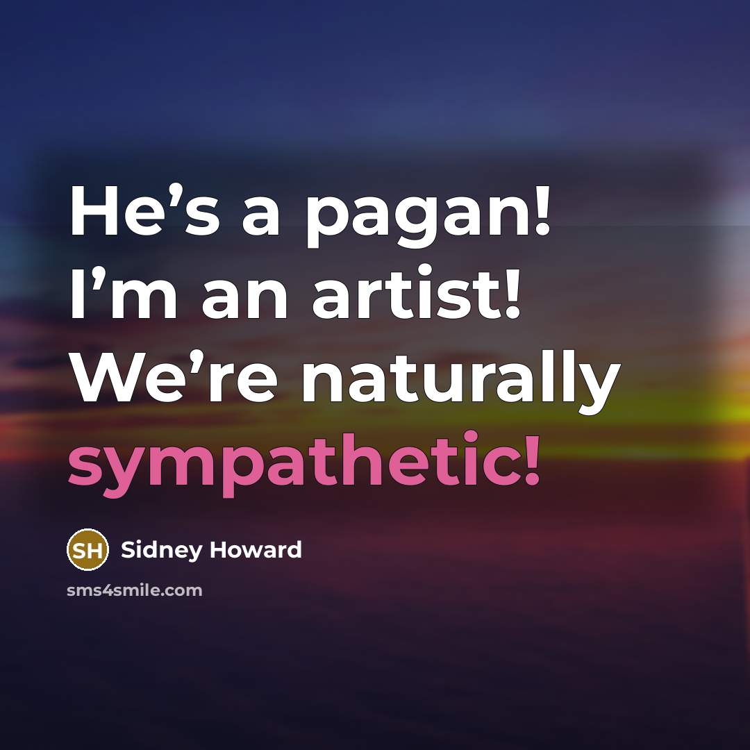 “He’s a pagan! I’m an artist! We’re naturally sympathetic!…” quote by Sidney Howard
