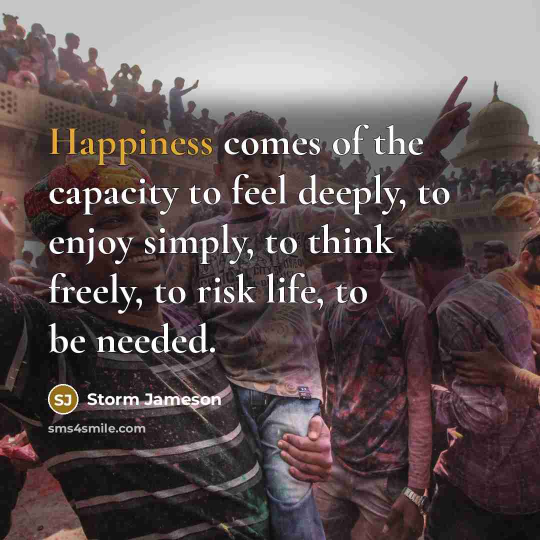 “Happiness comes of the capacity to feel deeply, to enjoy…” quote by Storm Jameson