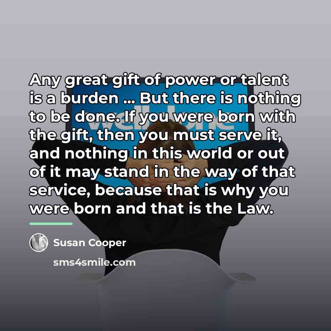 “Any great gift of power or talent is a burden…” quote by Susan Cooper