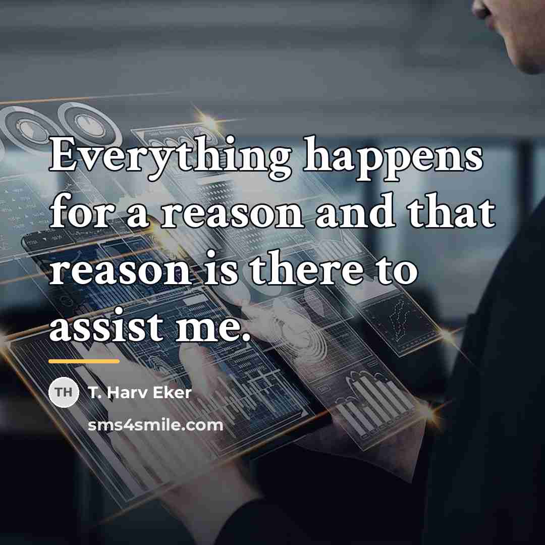 “Everything happens for a reason and that reason is there…” quote by T. Harv Eker