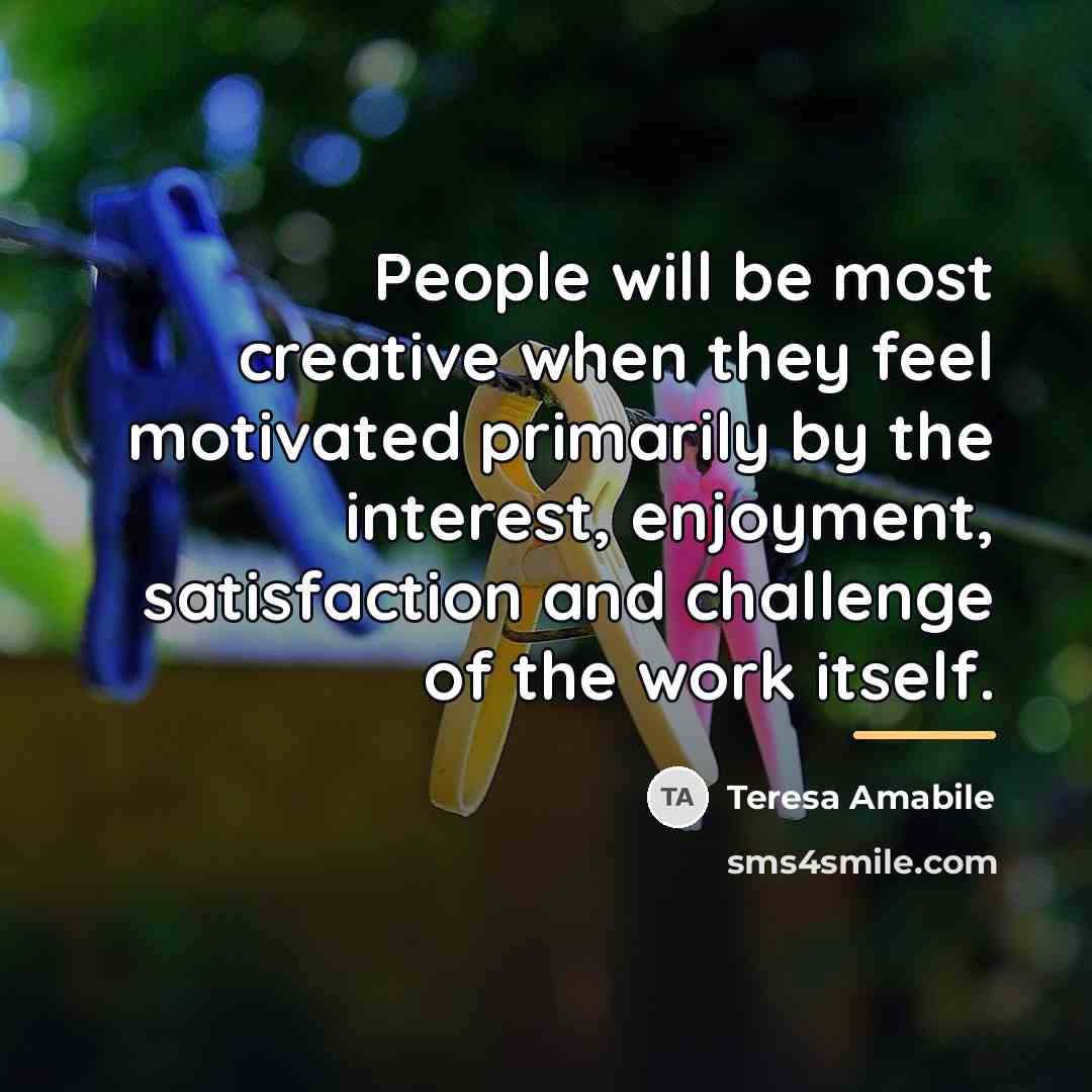 “People will be most creative when they feel motivated primarily…” quote by Teresa Amabile