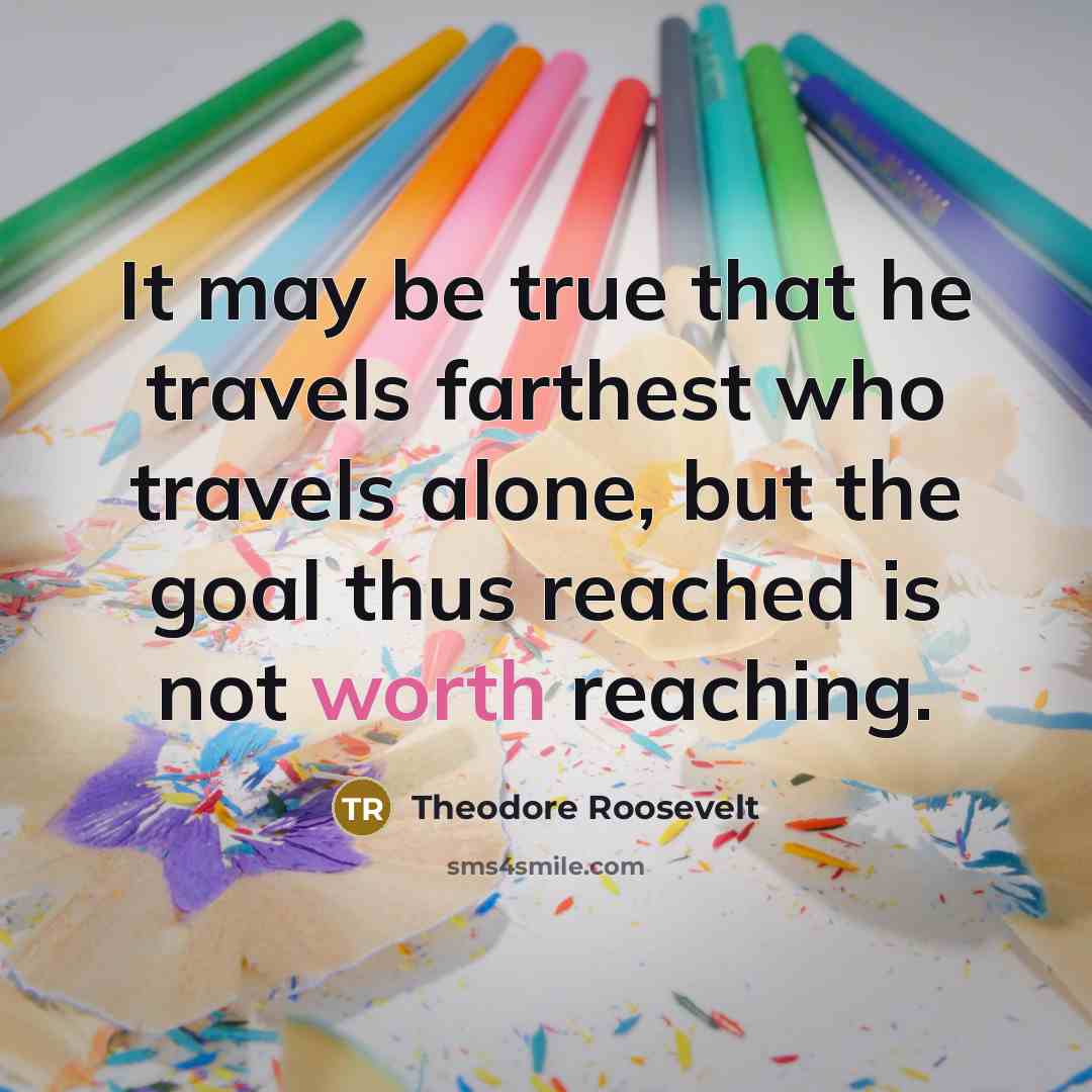 “It may be true that he travels farthest who travels…” quote by Theodore Roosevelt