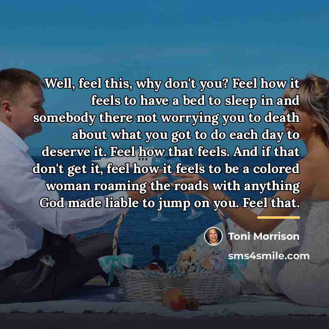 “Well, feel this, why don't you? Feel how it feels…” quote by Toni Morrison