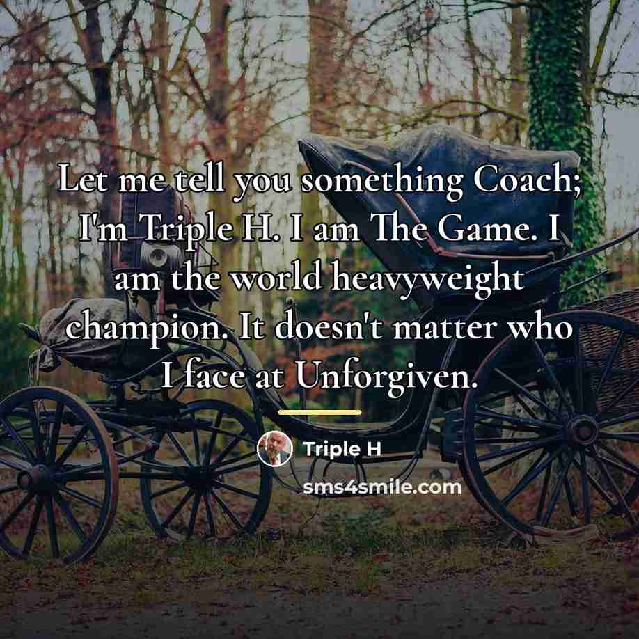 “Let me tell you something Coach; I'm Triple H. I…” quote by Triple H