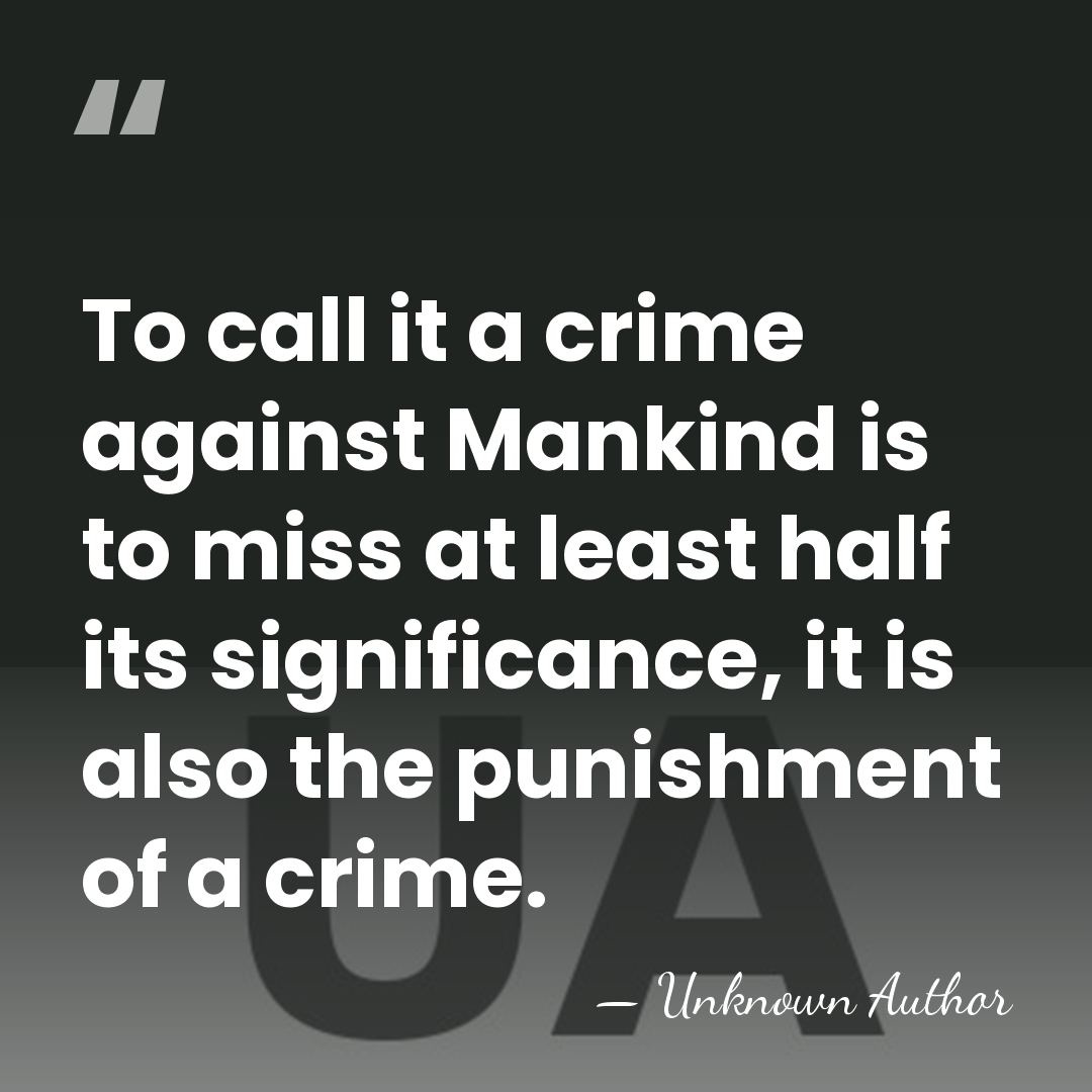 To call it a crime against Mankind is to miss at least&hellip; - Unknown Author