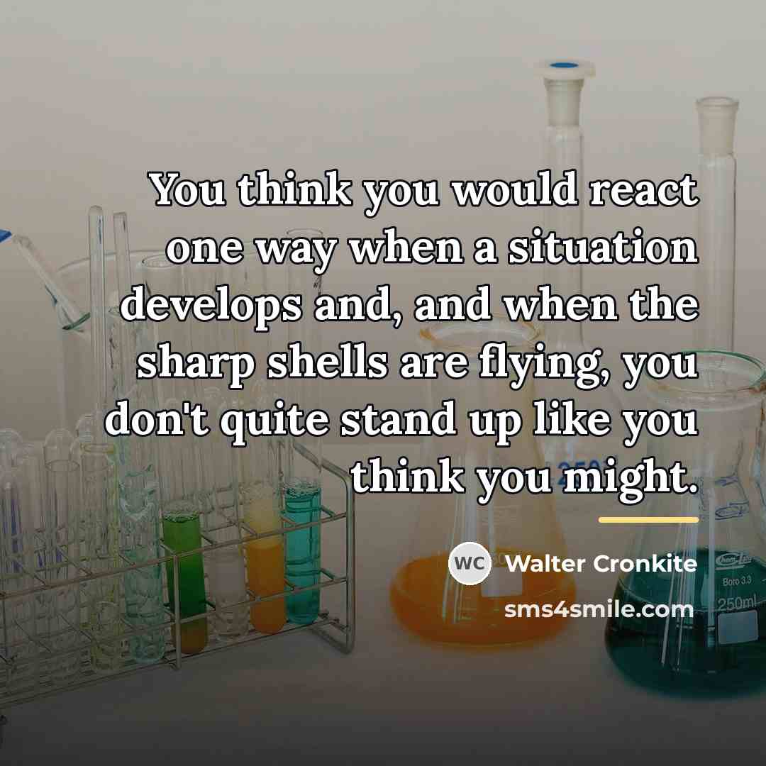 “You think you would react one way when a situation…” quote by Walter Cronkite