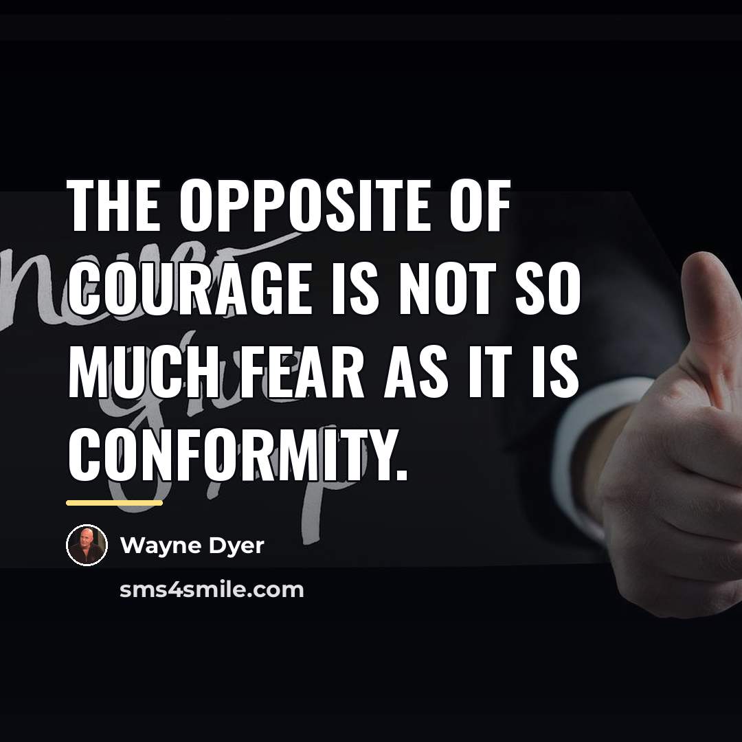 “The opposite of courage is not so much fear as…” quote by Wayne Dyer