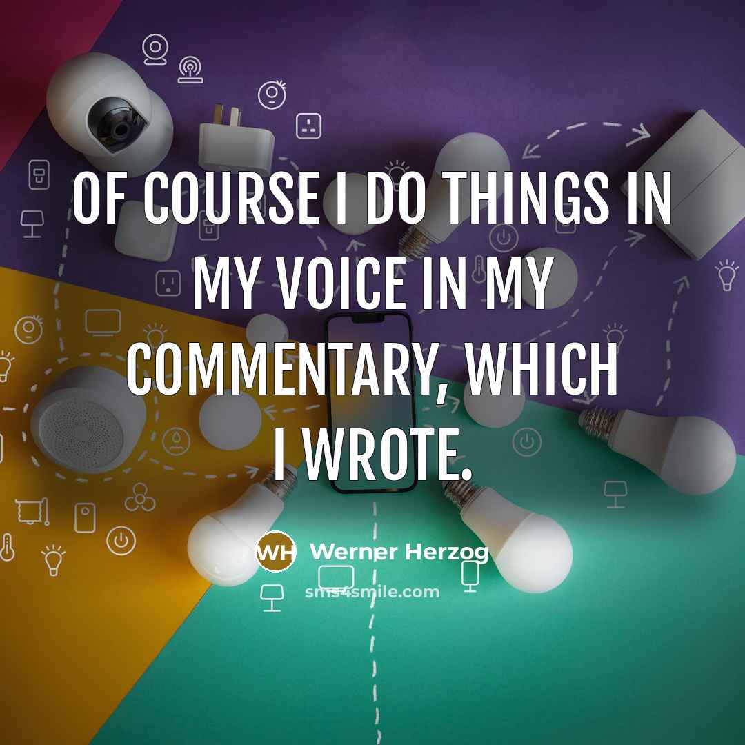 “Of course I do things in my voice in my…” quote by Werner Herzog