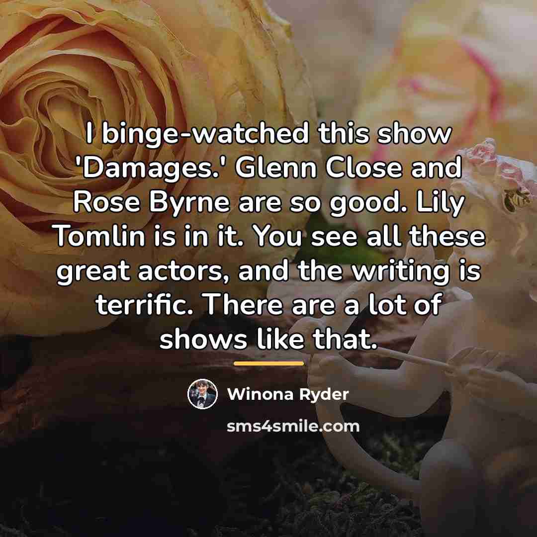 “I binge-watched this show 'Damages.' Glenn Close and Rose Byrne…” quote by Winona Ryder
