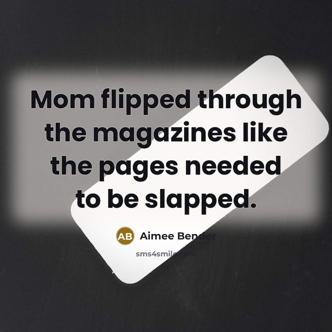 “Mom flipped through the magazines like the pages needed to…” quote by Aimee Bender