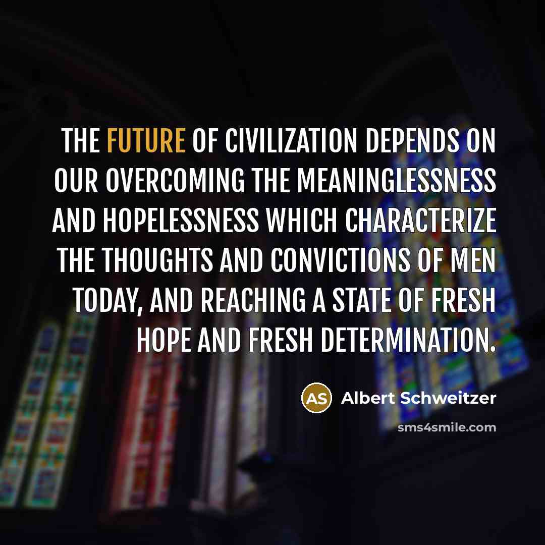 “The future of civilization depends on our overcoming the meaninglessness…” quote by Albert Schweitzer