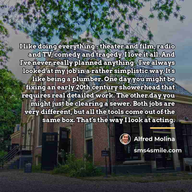 “I like doing everything - theater and film, radio and…” quote by Alfred Molina