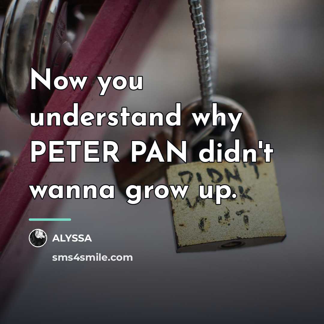 “Now you understand why PETER PAN didn't wanna grow up.…” quote by ALYSSA