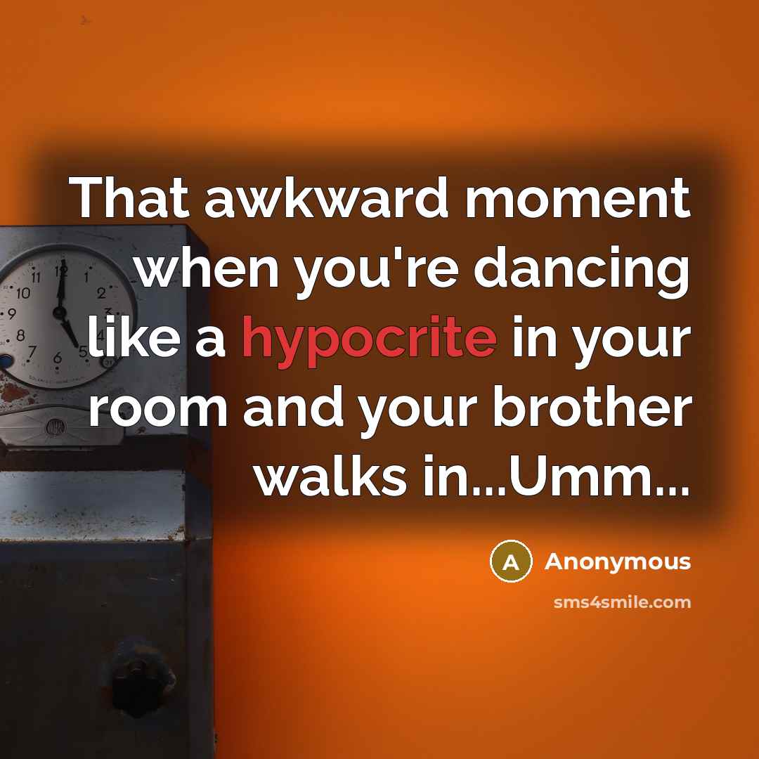 “That awkward moment when you're dancing like a hypocrite in your room and your brother walks in...Umm...” quote by Anonymous