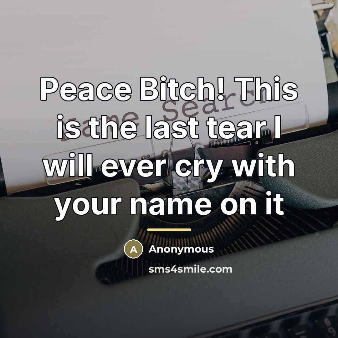 “Peace Bitch! This is the last tear I will ever…” quote by Anonymous