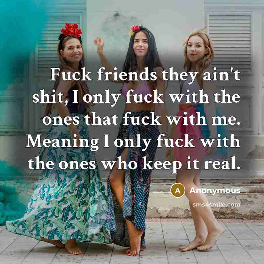 “Fuck friends they ain't shit, I only fuck with the…” quote by Anonymous