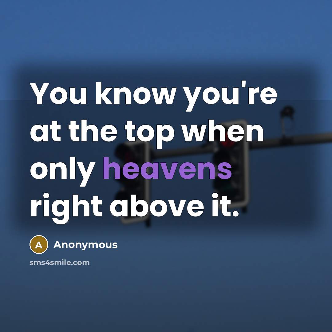 “You know you're at the top when only heavens right above it.” quote by Anonymous