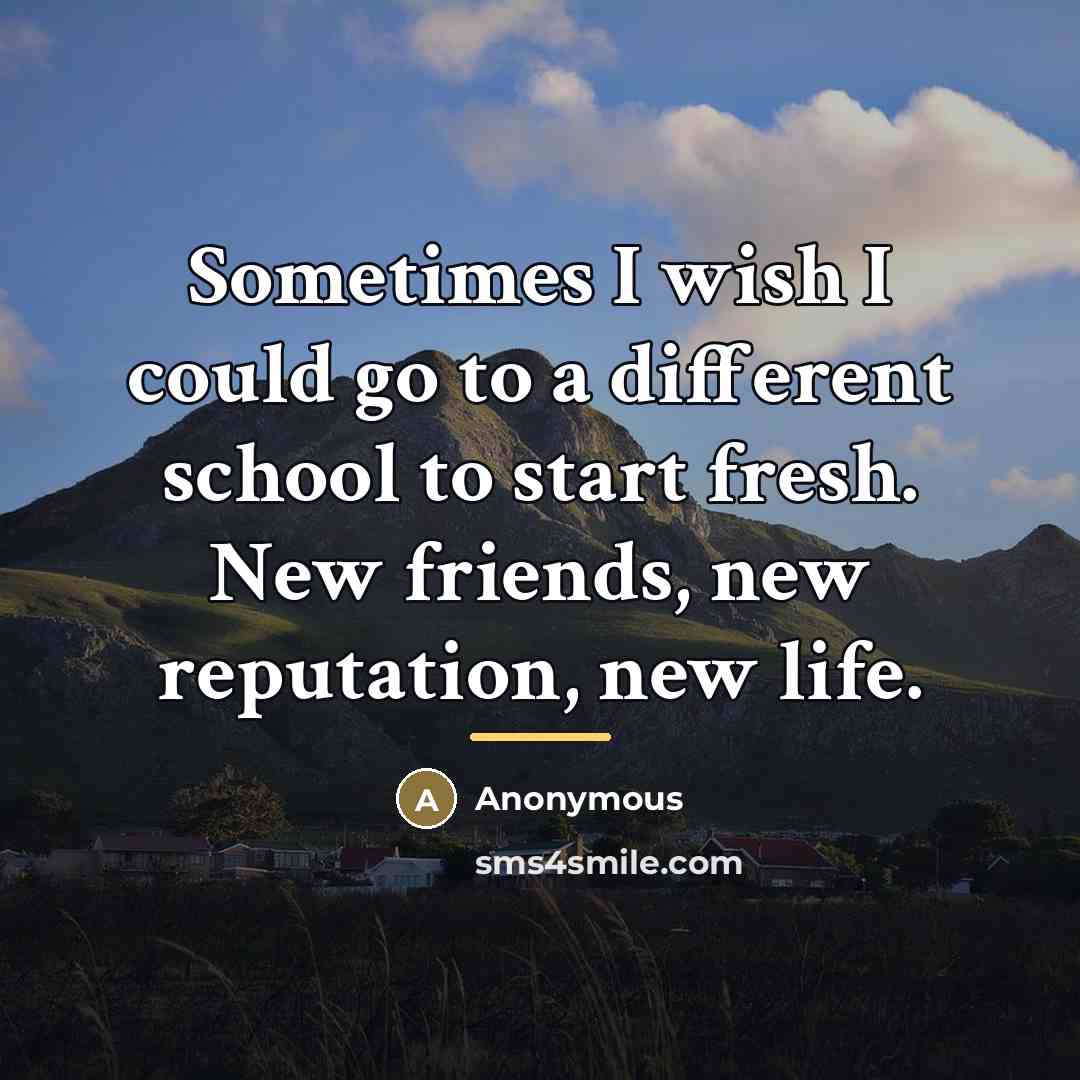 “Sometimes I wish I could go to a different school…” quote by Anonymous