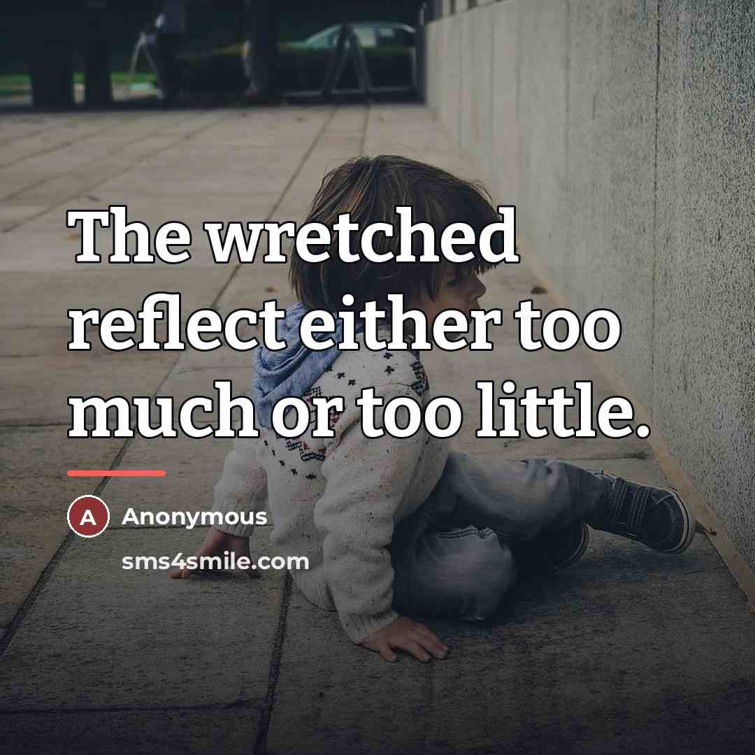 “The wretched reflect either too much or too little.…” quote by Anonymous