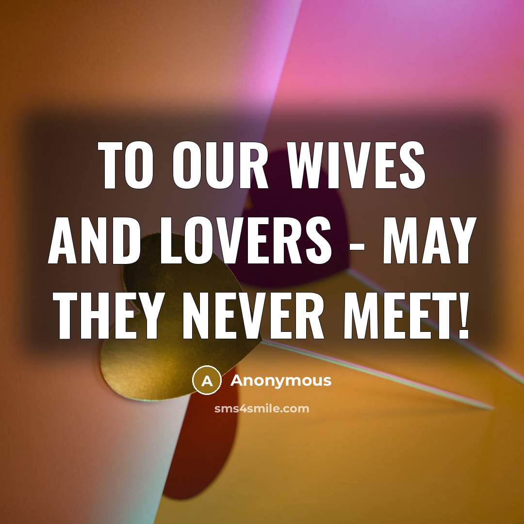 “To our wives and lovers - may they never meet!…” quote by Anonymous
