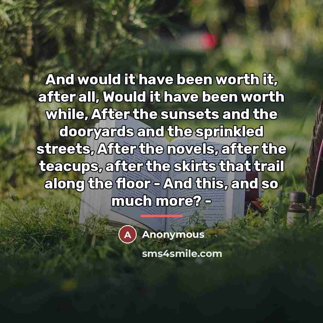 “And would it have been worth it, after all, Would…” quote by Anonymous