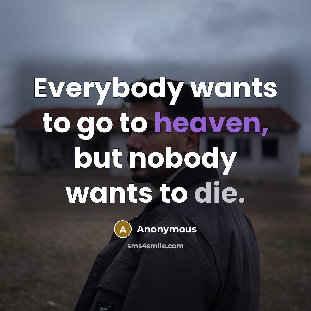 “Everybody wants to go to heaven, but nobody wants to…” quote by Anonymous