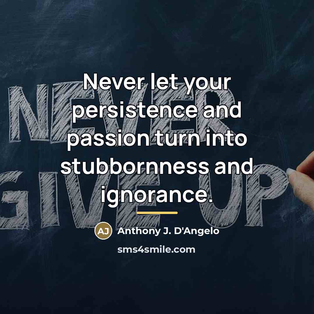 “Never let your persistence and passion turn into stubbornness and…” quote by Anthony J. D'Angelo
