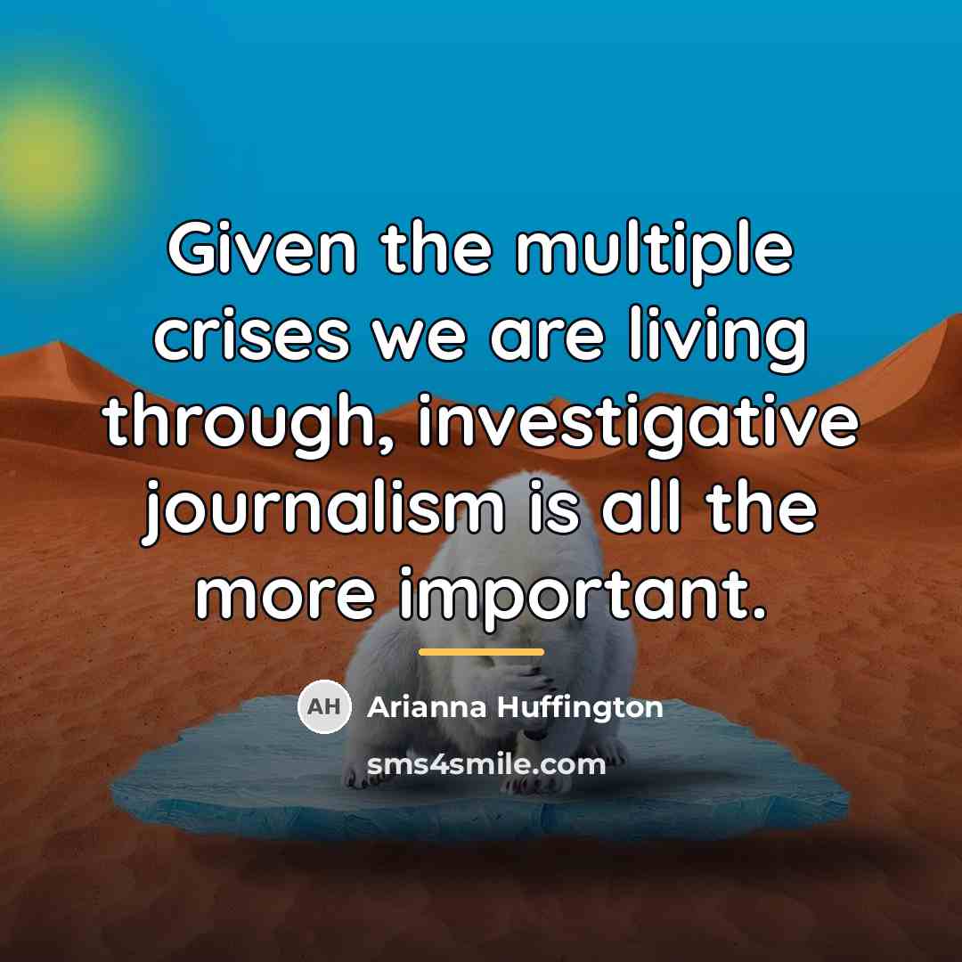 “Given the multiple crises we are living through, investigative journalism…” quote by Arianna Huffington