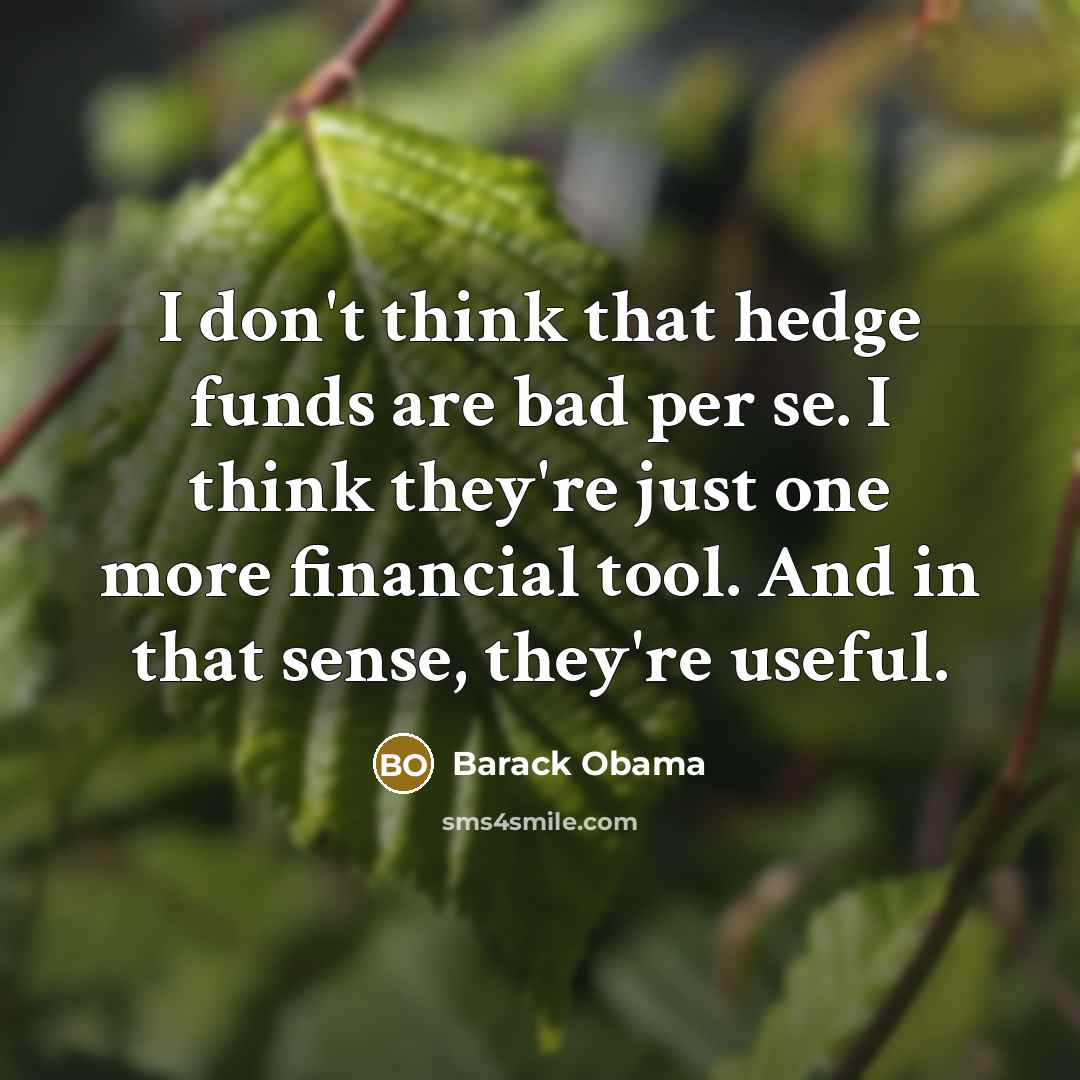 “I don't think that hedge funds are bad per se. I think they're just one more financial tool. And in that sense, they're useful.” quote by Barack Obama