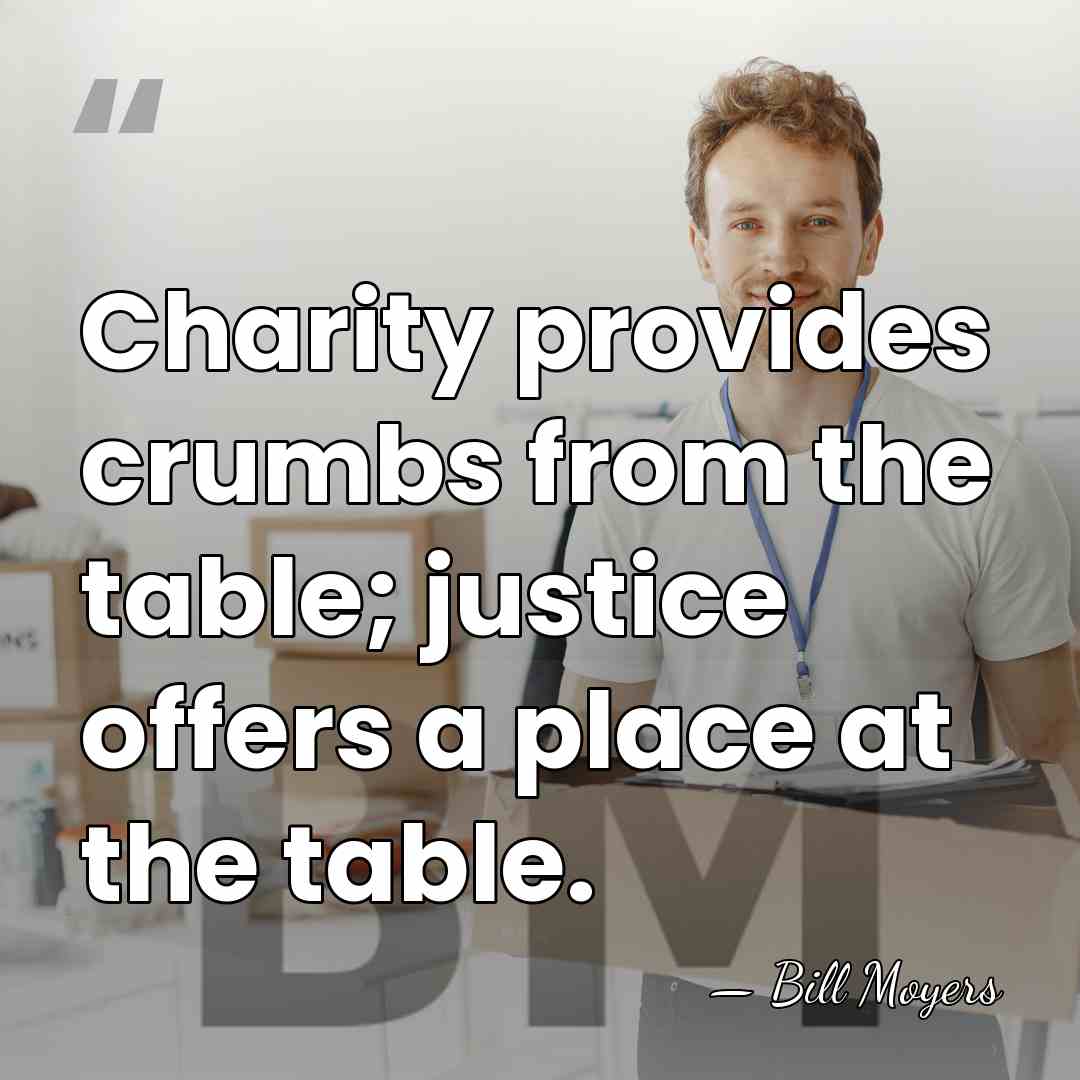 Charity provides crumbs from the table; justice offers a place at the&hellip; - Bill Moyers