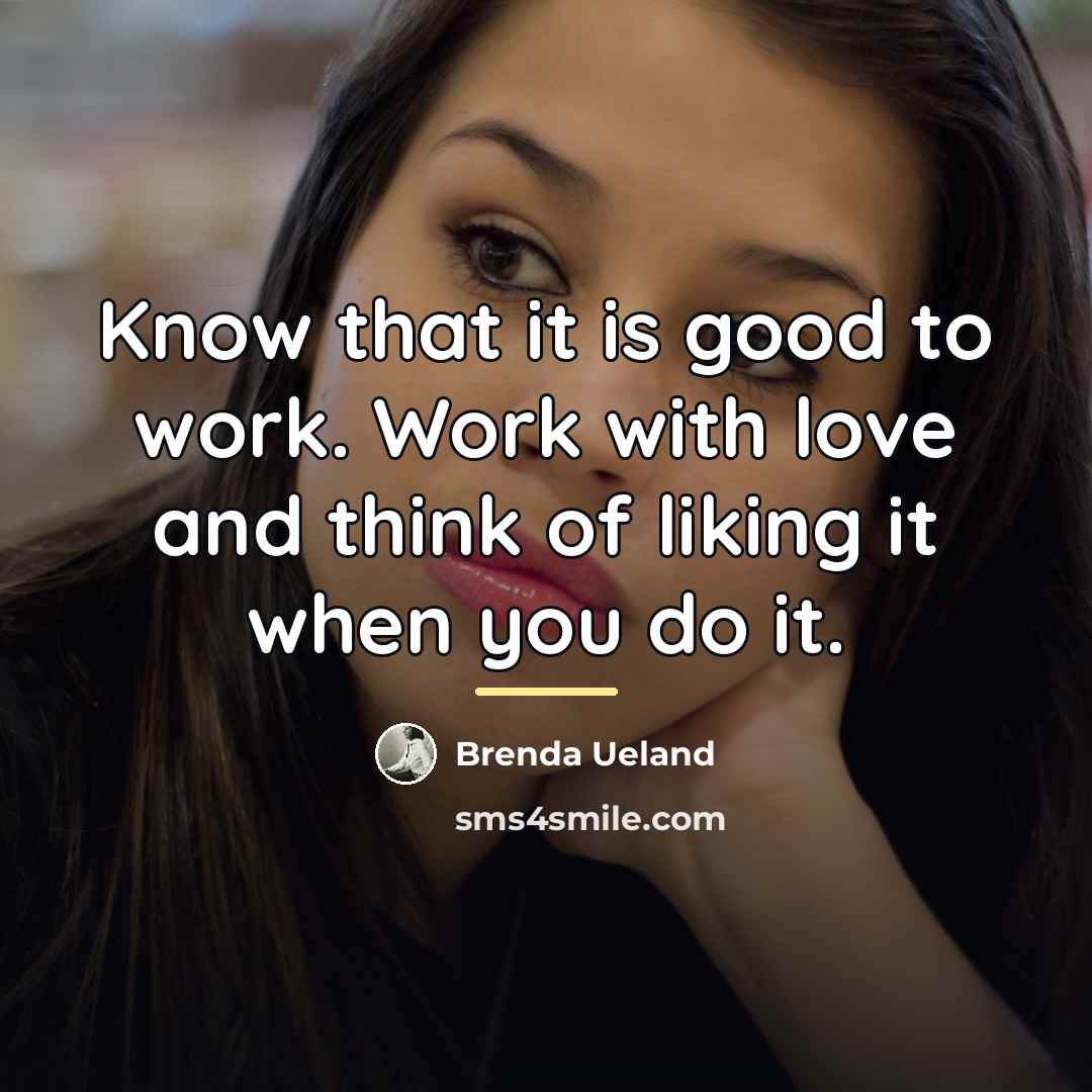 “Know that it is good to work. Work with love…” quote by Brenda Ueland