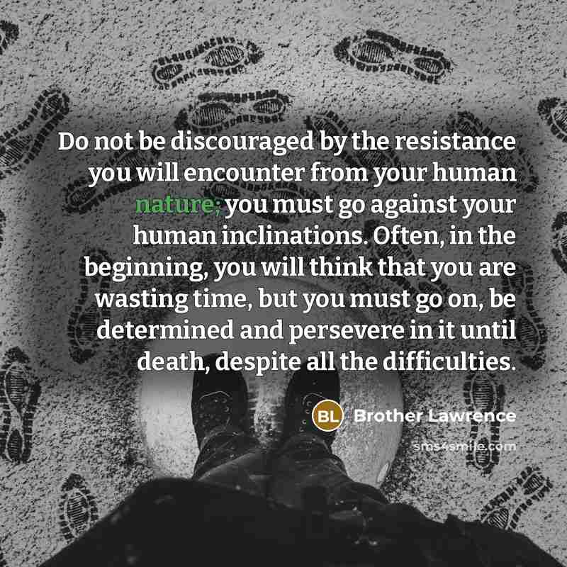 “Do not be discouraged by the resistance you will encounter…” quote by Brother Lawrence