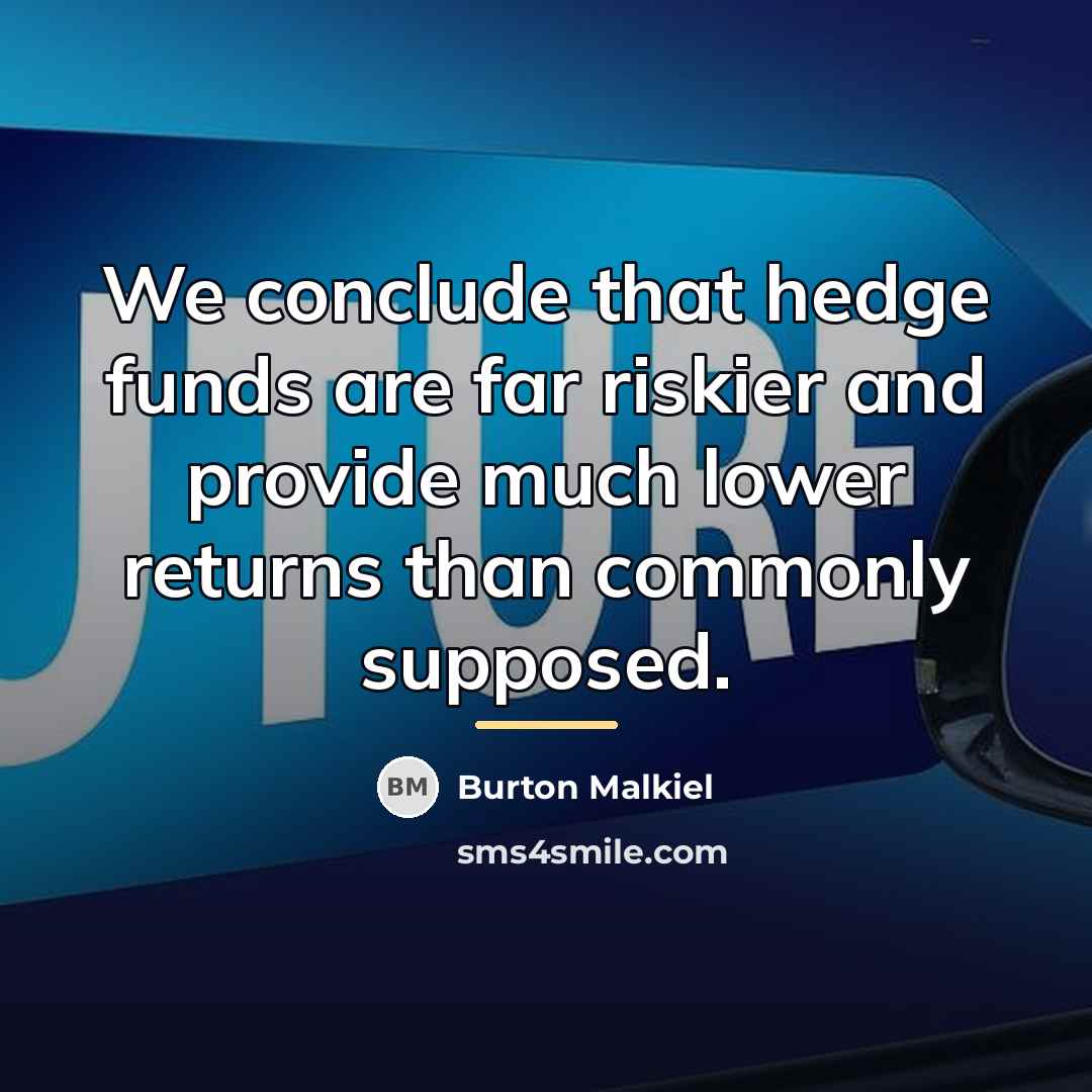 “We conclude that hedge funds are far riskier and provide…” quote by Burton Malkiel