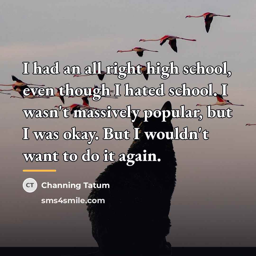 “I had an all right high school, even though I…” quote by Channing Tatum