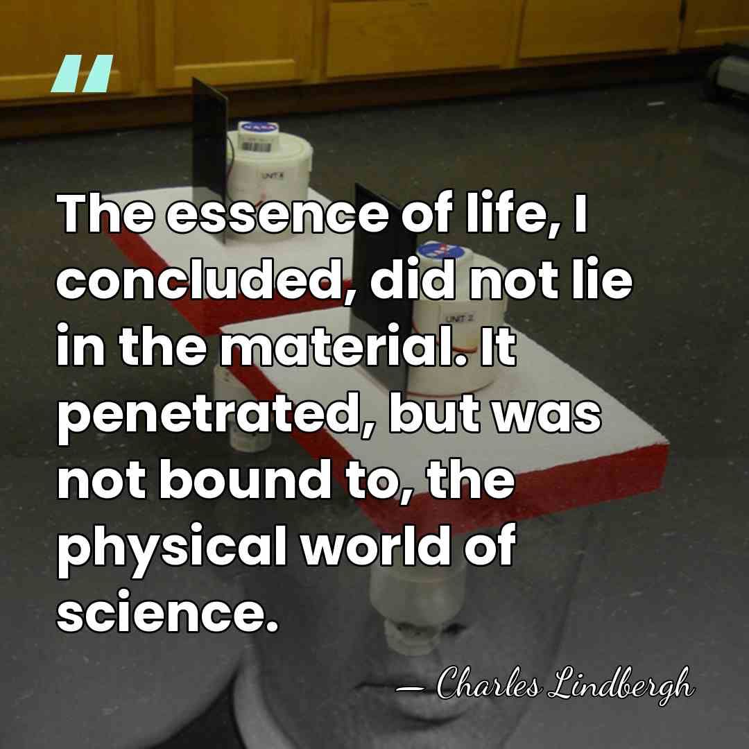 The essence of life, I concluded, did not lie in the material.&hellip; - Charles Lindbergh