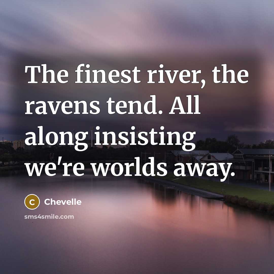 “The finest river, the ravens tend. All along insisting we're…” quote by Chevelle