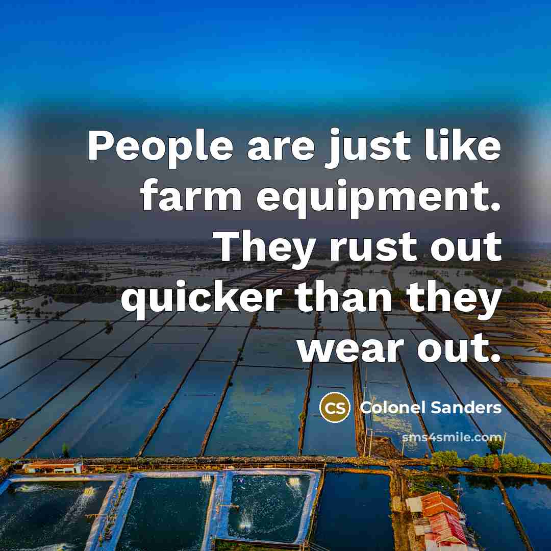 “People are just like farm equipment. They rust out quicker…” quote by Colonel Sanders