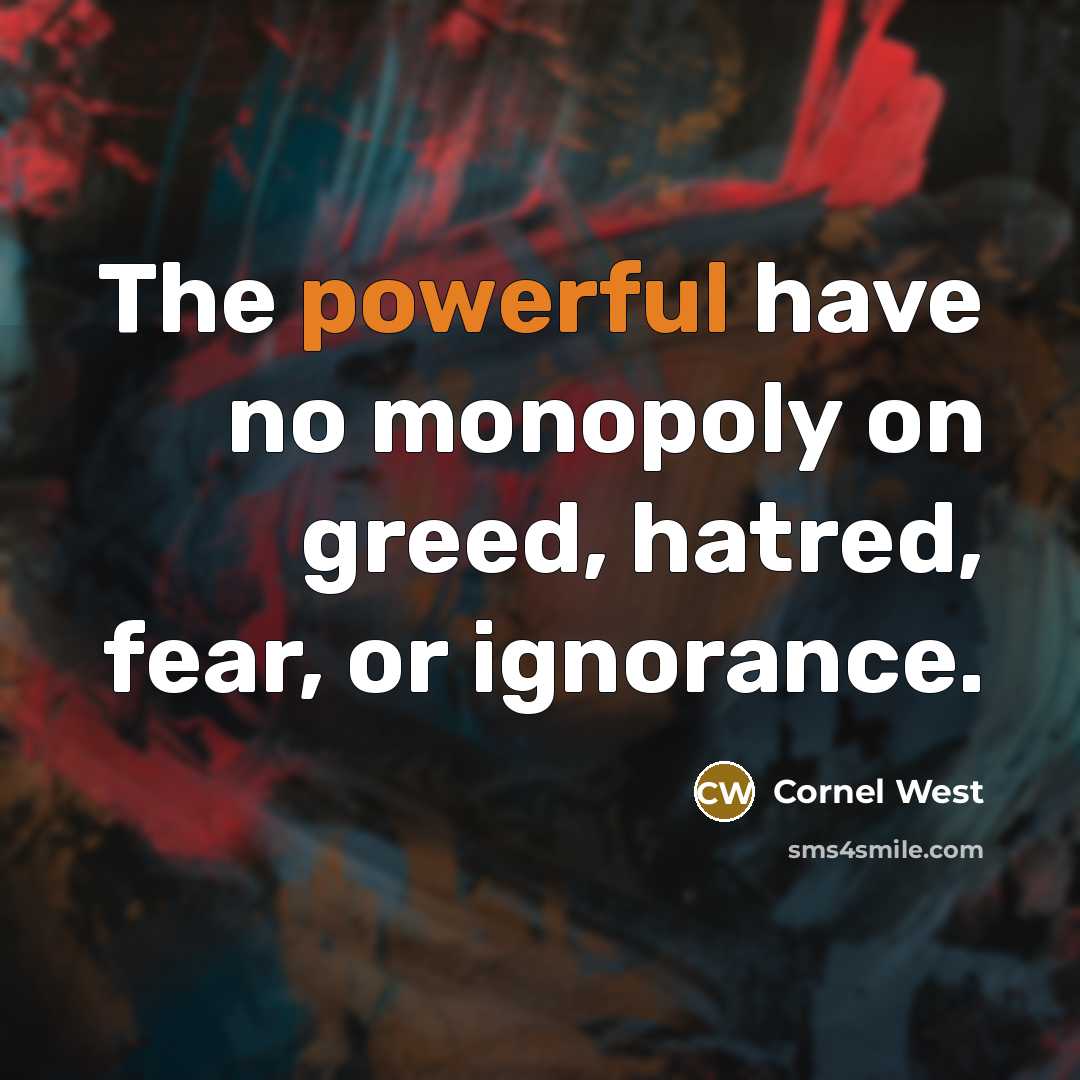“The powerful have no monopoly on greed, hatred, fear, or…” quote by Cornel West